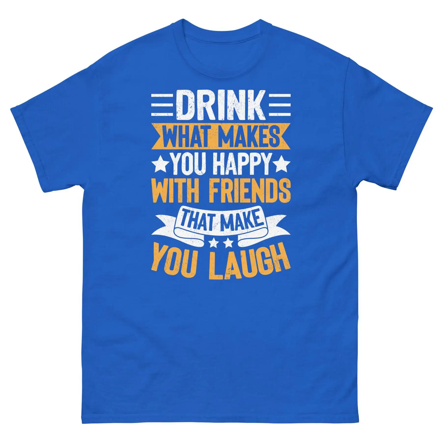 Buvez ce que vous fait heureux avec des amis qui vous rendre rire T-shirt classique unisexe S