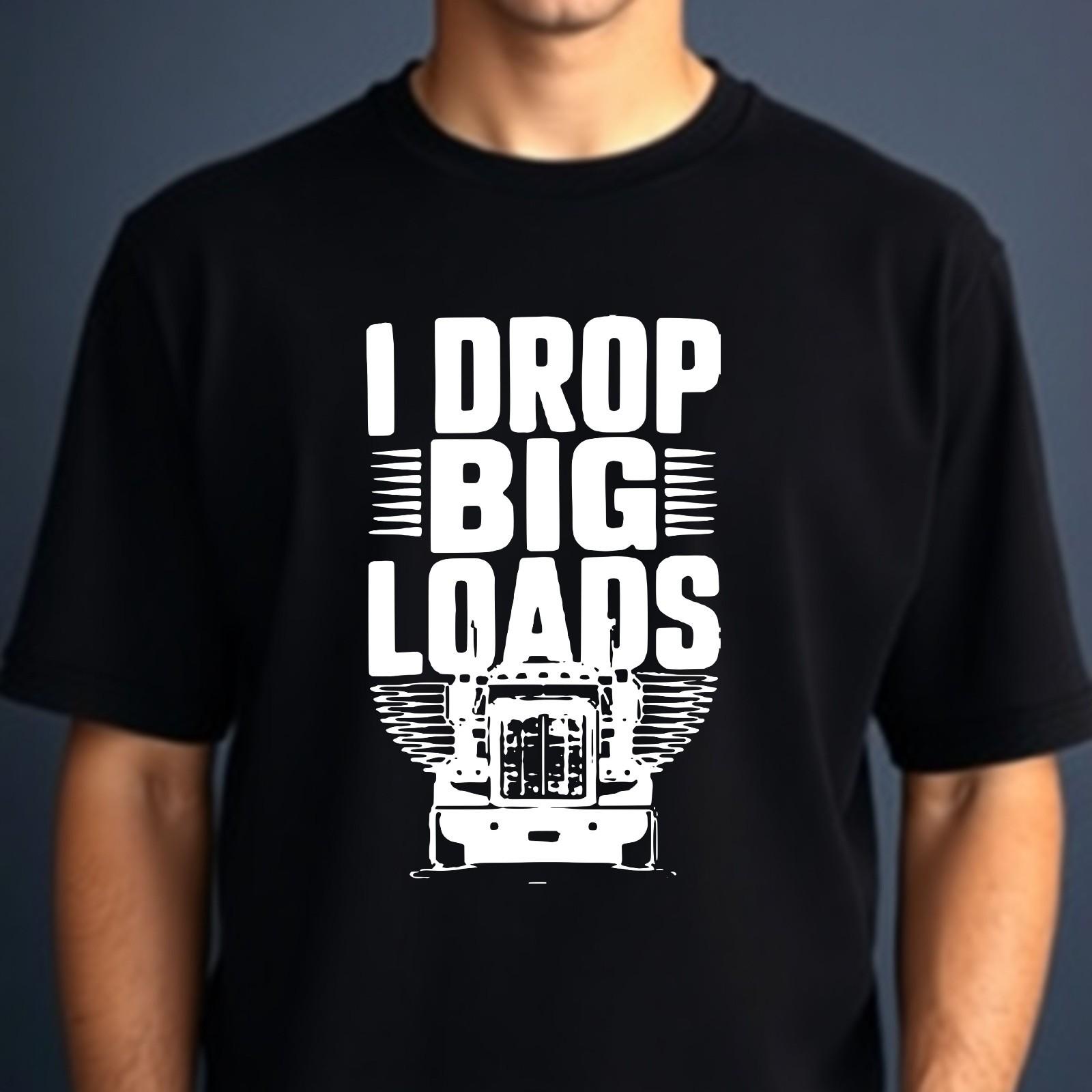 I Drop Big Loads T-shirt Funny Trucker Adult Stag-do Humor Gift Top Unisex Tee M