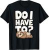 Do I Have To Funny Sloth Lover Gift Lazy Attitude Sarcastic T-Shirt