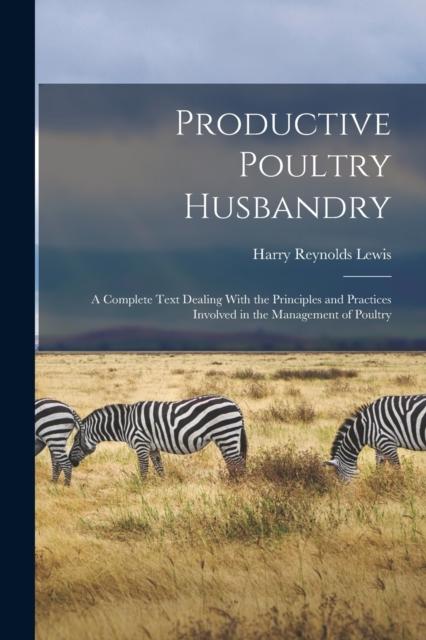 Kniha Productive Poultry Husbandry : A Complete Text Dealing With the Principles and Practices Involved In the Management of Poultry