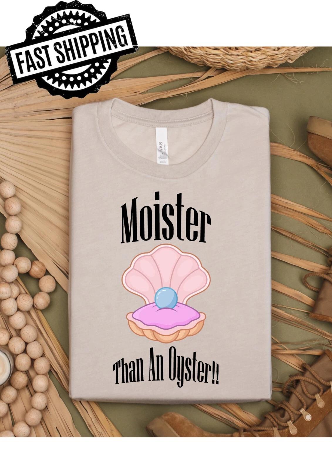 Moister Than An Oyster Fun/Rude Adult Statement Crew Neck T-Shirt, 4XL