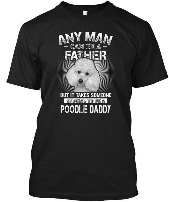 Poodle Dog For Man- Daddy Any Man Can Be A Father T shirt Made in USA S-5XL S
