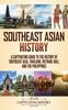 The Southeast Asian History : A Captivating Guide To the History of Southeast Asia, Thailand, Vietnam, Bali, and the Philippines Book