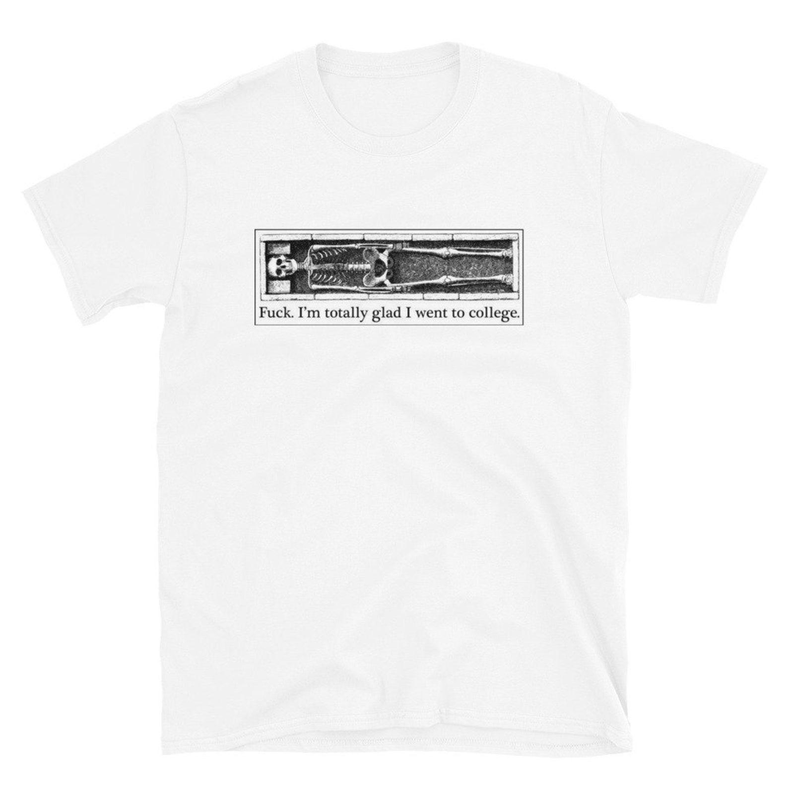 fuck. i m totally glad i went to college T-Shirt S