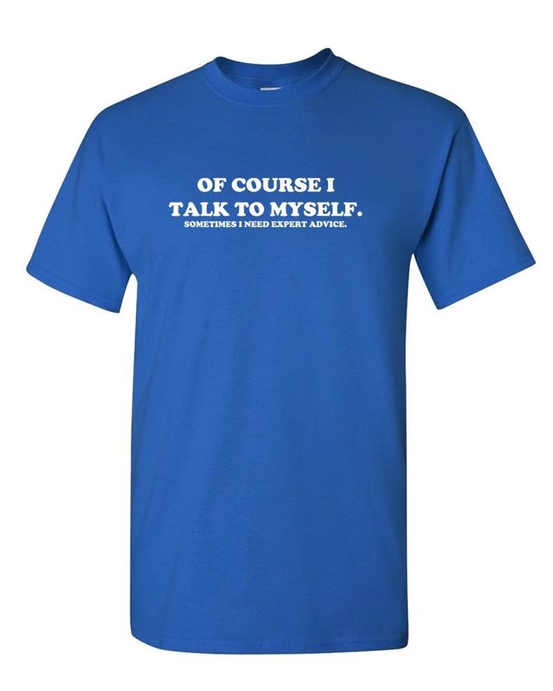 

Of course I talk to myself, sometimes I need expert advise t shirt tee funny M