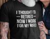 I Thought I'd Retired Now I Work For My Wife Funny T-Shirt Gift For Him Novelty Retirement Retired Birthday GifT-Shirt Xmas Gift Tee Tops