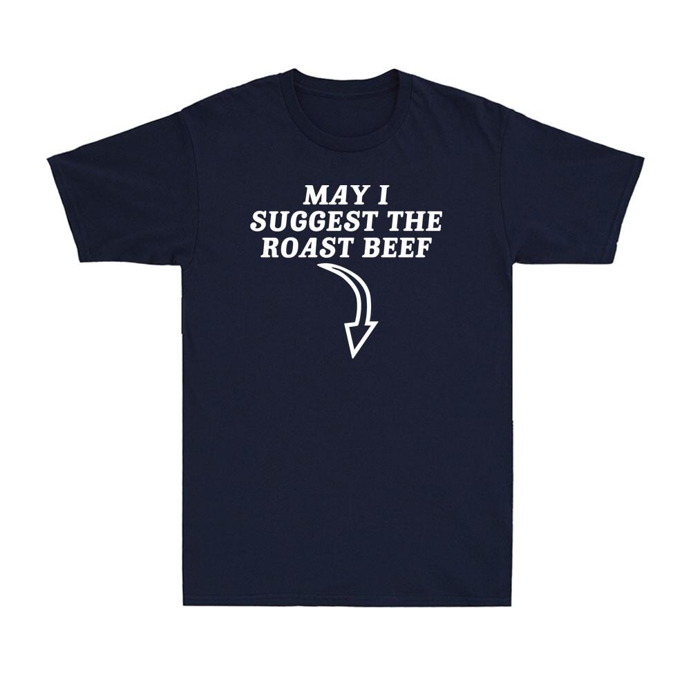 May I Suggest The Roast Beef Funny Saying Rude Sarcastic Meme Unisexs TShirt