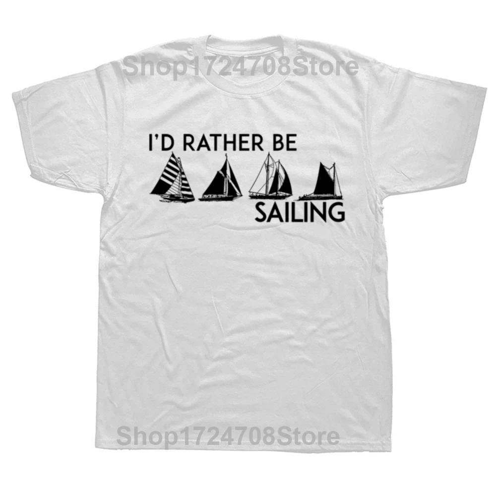 Funny I'd Rather Be Sailing Sail Boat Sailboat Sailor T Shirts Summer Graphic Streetwear Short Sleeve Birthday Gifts T-shirt Men