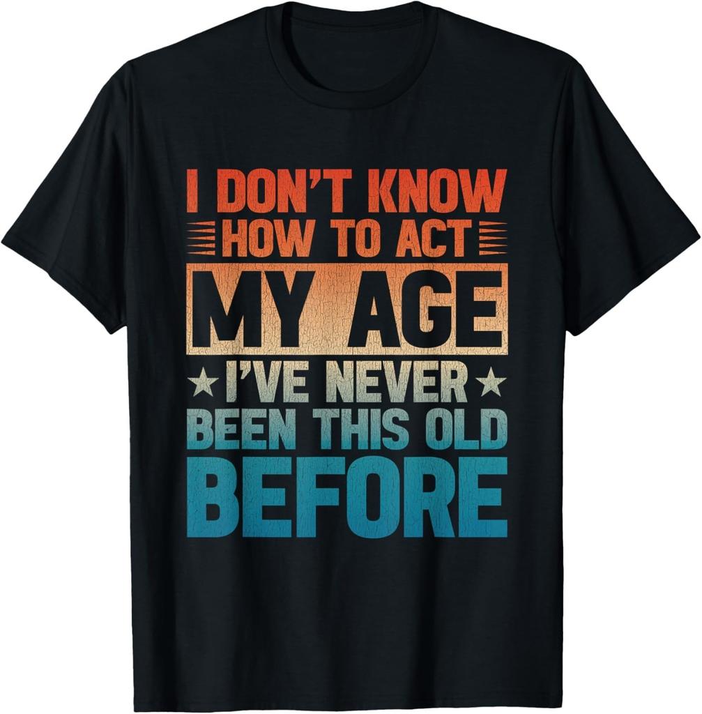 I Don_t Know How to Act My Age I_ve Never Been This Old T-Shirt