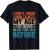 I Don_t Know How To Act My Age I_ve Never Been This Old T-Shirt