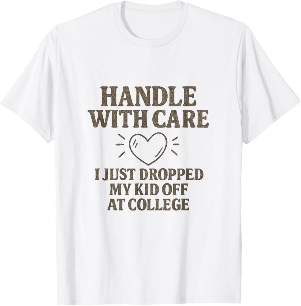 

Handle with Care I Just Dropped My Daughter Off at College Men Women Unisex T-Shirt XXXL