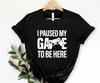 I Paused My Game To Be Here Shirt, Funny Shirt, Gamer Gift, Funny Gaming Shirt