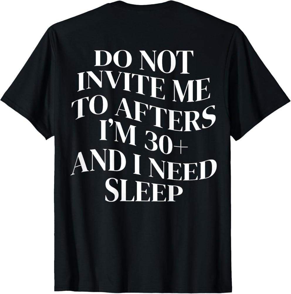 

Do Not Invite Me to Afters I m 30 and I Need Sleep (on Back) T-Shirt 3XL