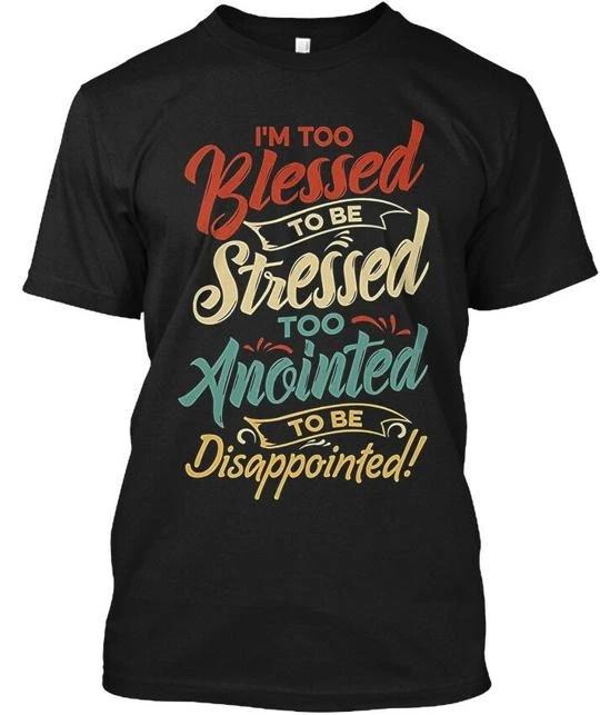 

Im Too Blessed To Be Stressed Ano Anointed T shirt Made in the USA Size S to 5XL XL