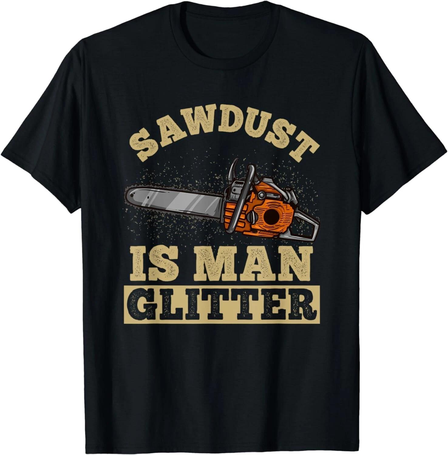 Sawdust Is Man Glitter I Chainsaw Lumberjack Tool Gift Unisex T-Shirt S