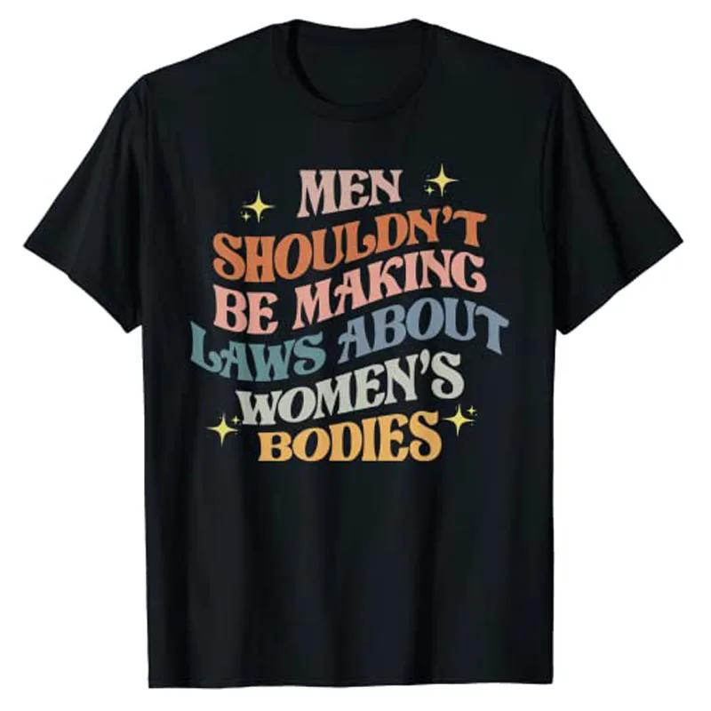 

Men Shouldn t Be Making Laws about Bodies Feminist T-Shirt Feminism Quote Pro Choice Tee Shirt Apparel Aesthetic Clothes Tops 4XL