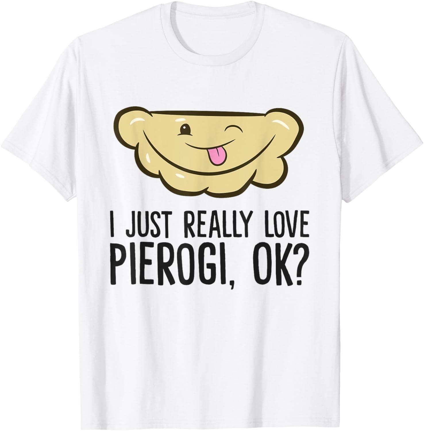 I Just Really Love Pierogi, Ok? Funny Polish Pierogi T-Shirt S