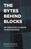 The The Bytes Behind Blocks : An Architect's Guide To Blockchain Book