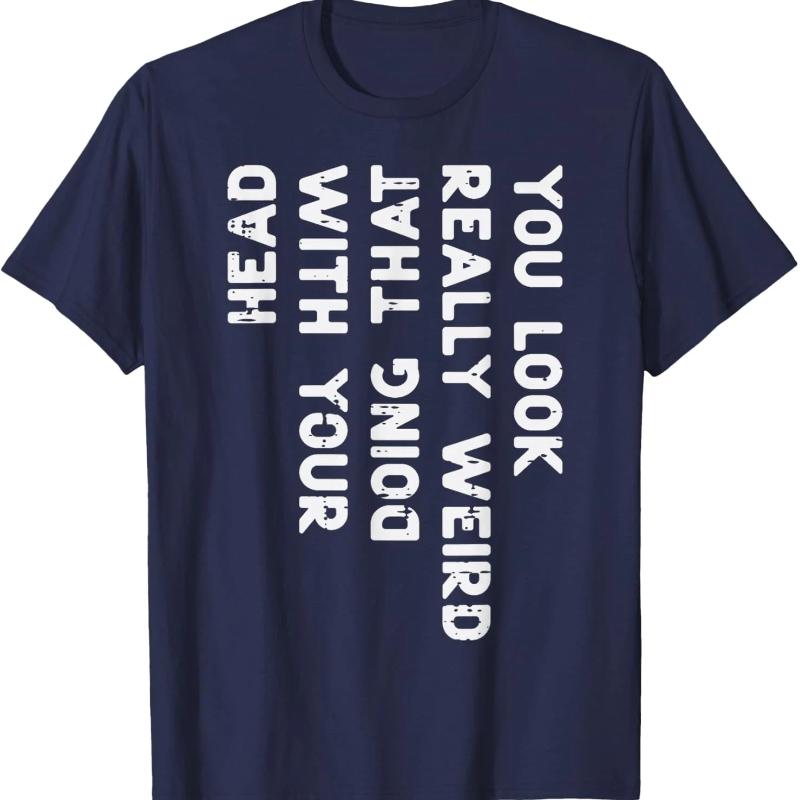 You Look Really Weird With Your Head Doing That Funny Saying Graphic T-Shirt Casual Cotton Short Sleeve Tee