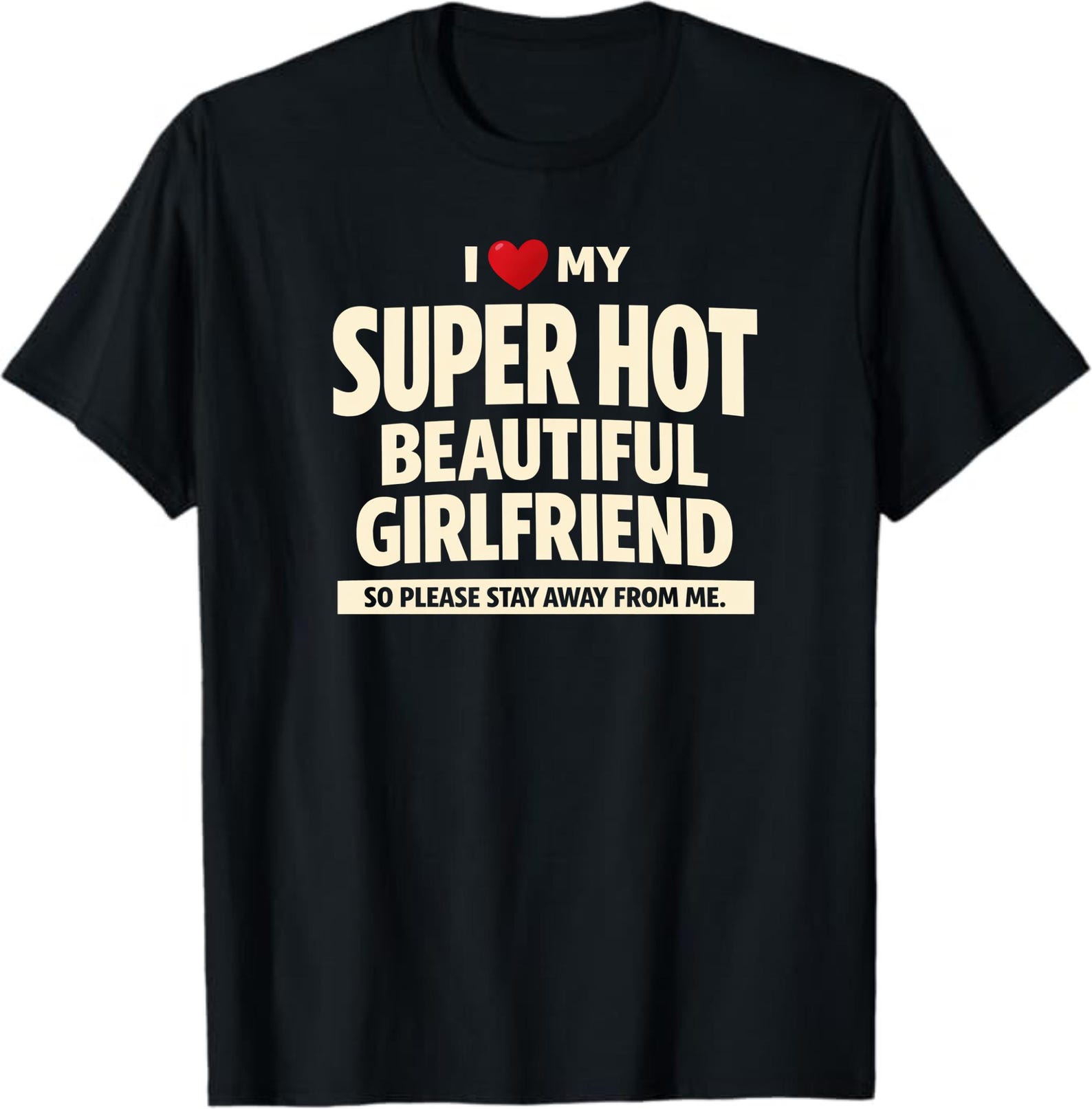 I Love My Super Hot Beautiful Girlfriend So Please Stay Away From Me T-Shirt, Funny Boyfriend Gift, Romantic Relationship Graphic Tee S