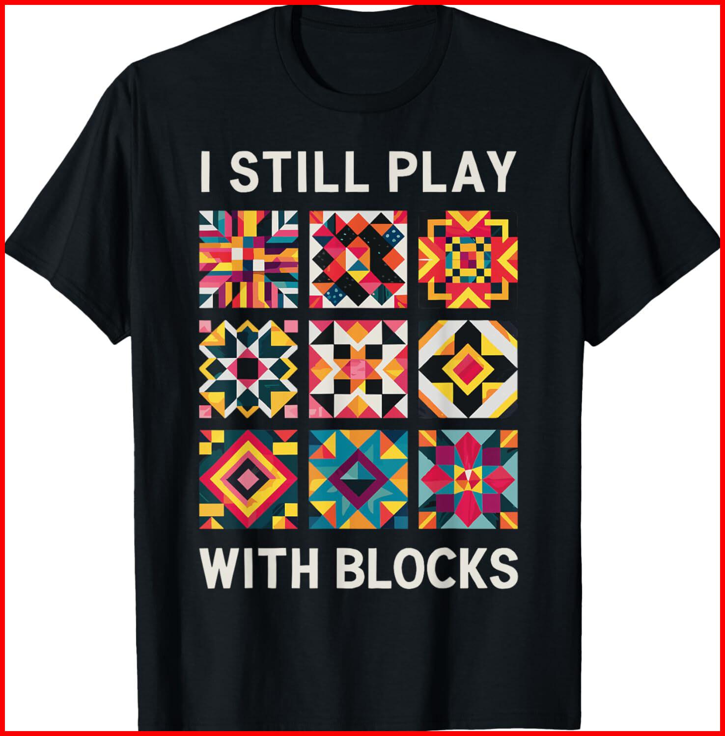 Funny Quilting I Still Play With Blocks Quilt black T-Shirt S-5XL XXXL