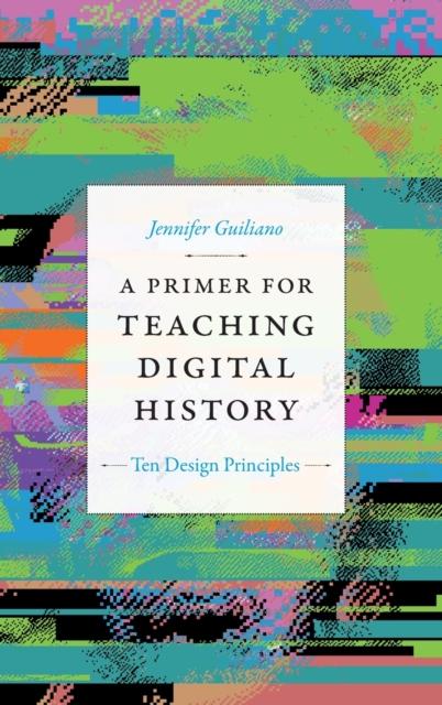 The A Primer for Teaching Digital History : Ten Design Principles Book