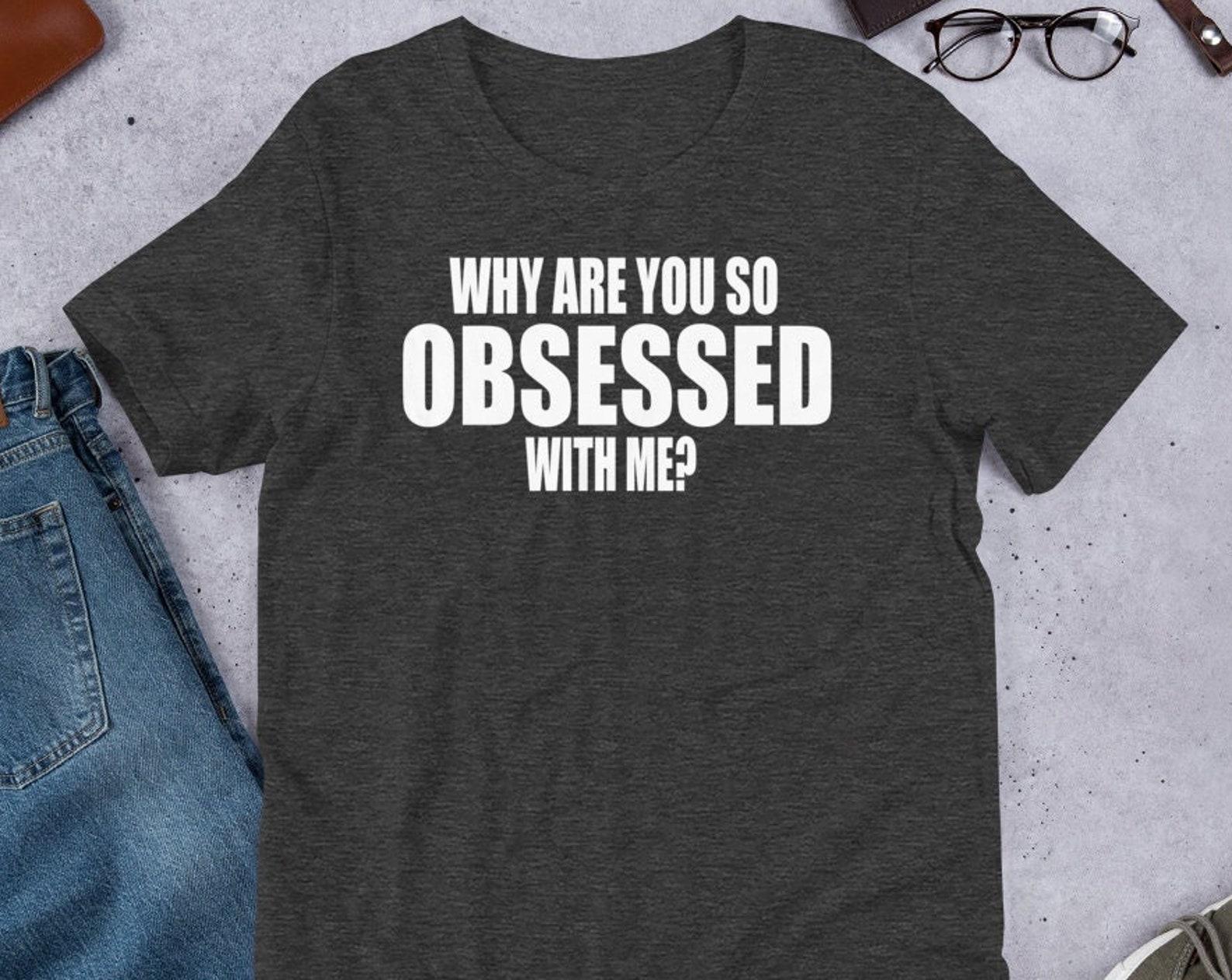 Why Are You So Obsessed With Me? Unisex T-Shirt 3XL