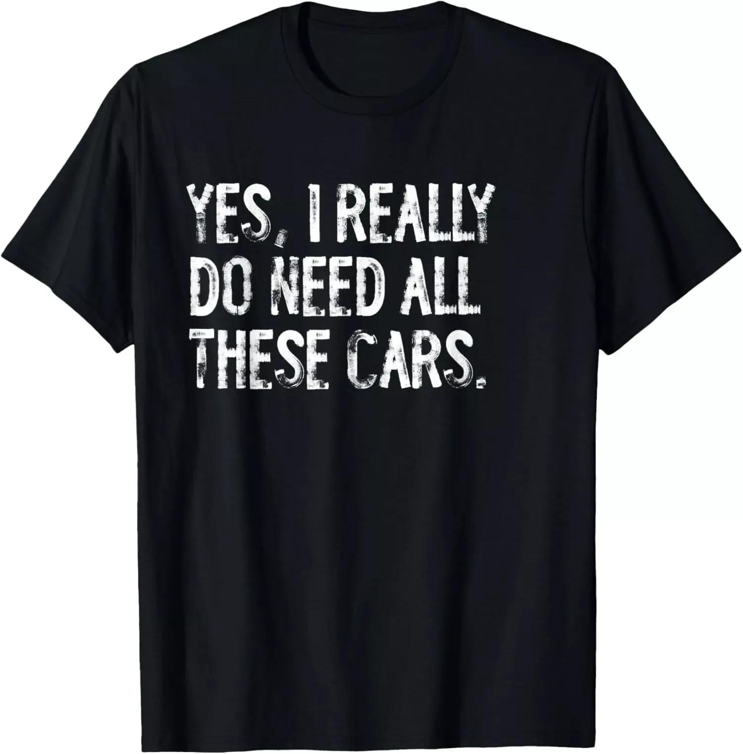 Yes I Really Do Need All These Cars Funny Garage Unisex T-Shirt XXXXL