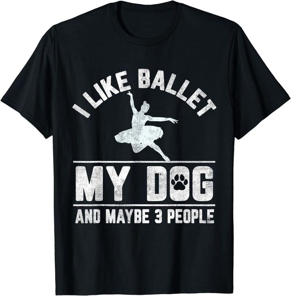 

I Like Ballet My Dog And Maybe 3 People Funny Saying Gift Unisex T-Shirt 4XL