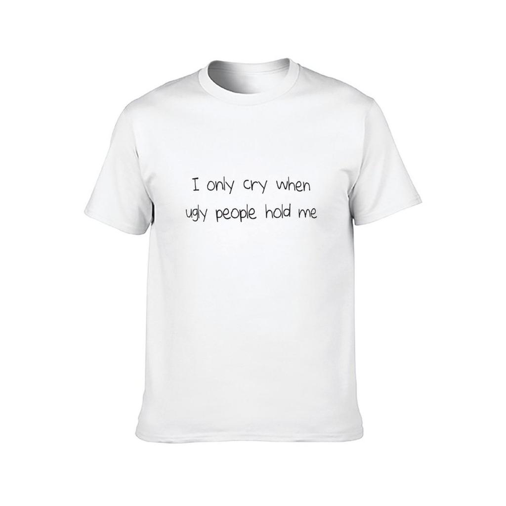 I only cry when ugly people hold me TShirt man t shirts cotton anime t shirts oversize TShirt