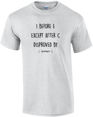 I Before E Except After C Disproved by - Science - Funny T-shirt