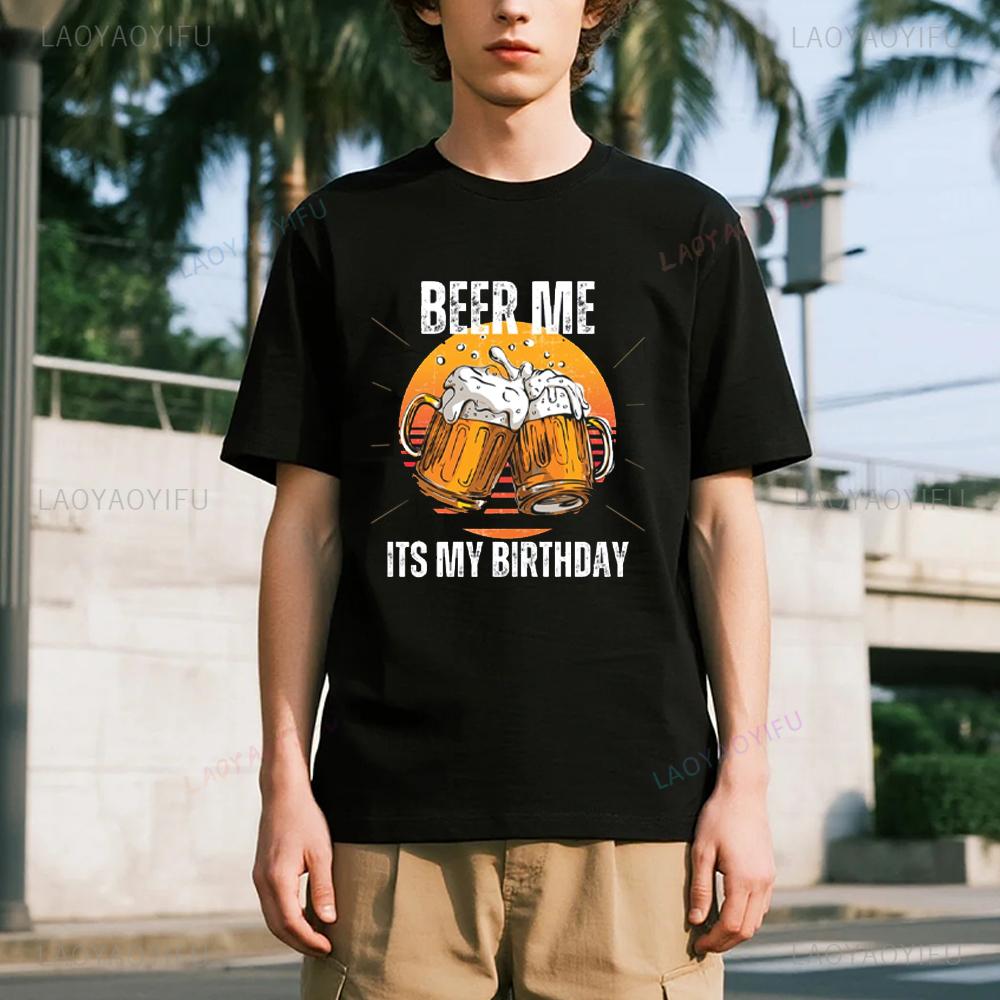 Beer Me Its My Birthday Printed Tshirt Summer Men Women Cotton Humor Streetwear Tee Shirt Short Sleeve Loose Ropa Hombre