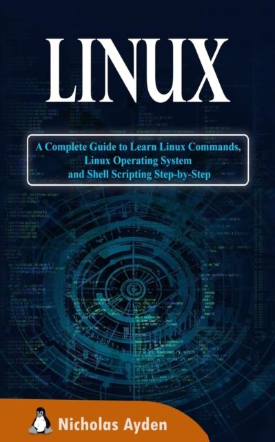 The Linux : A Complete Guide To Learn Linux Commands, Linux Operating System and Shell Scripting Step-by-Step Book