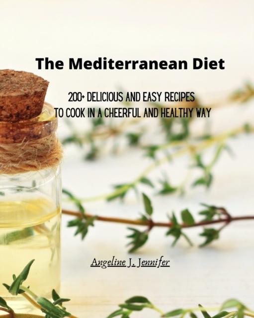 The The Mediterranean Diet : 200+ Delicious and Easy Recipes To Cook In a Cheerful and Healthy Way Book