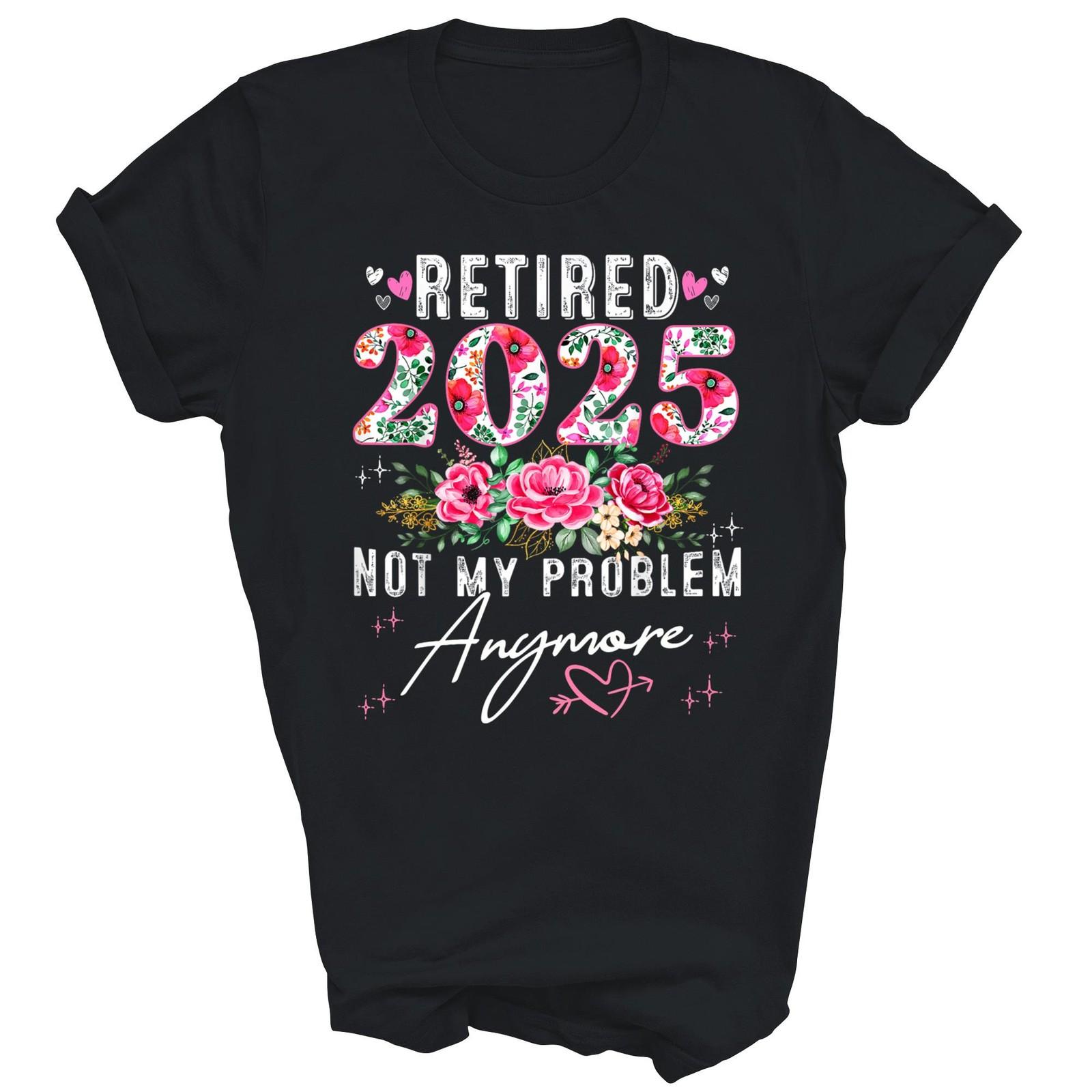 Retired 2025 Not My Problem AnymoreUnisex Shirt Gift Unisex T-Shirt L