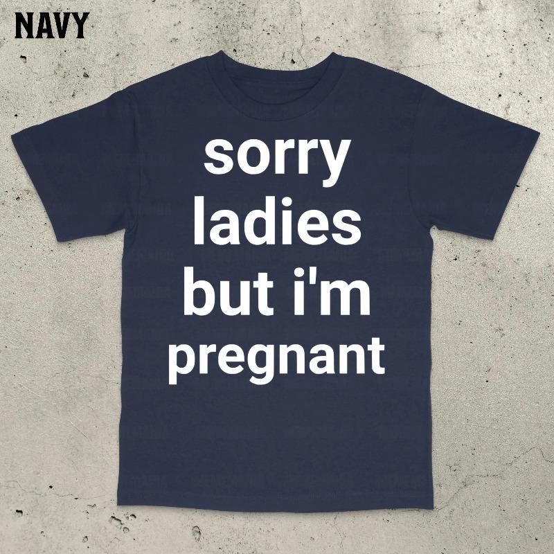 Sorry Ladies But Im Pregnant Tshirt Funny Saying Shirt Bold Stateunisext Stupid Meme Shirts Embarrassing Shirt S