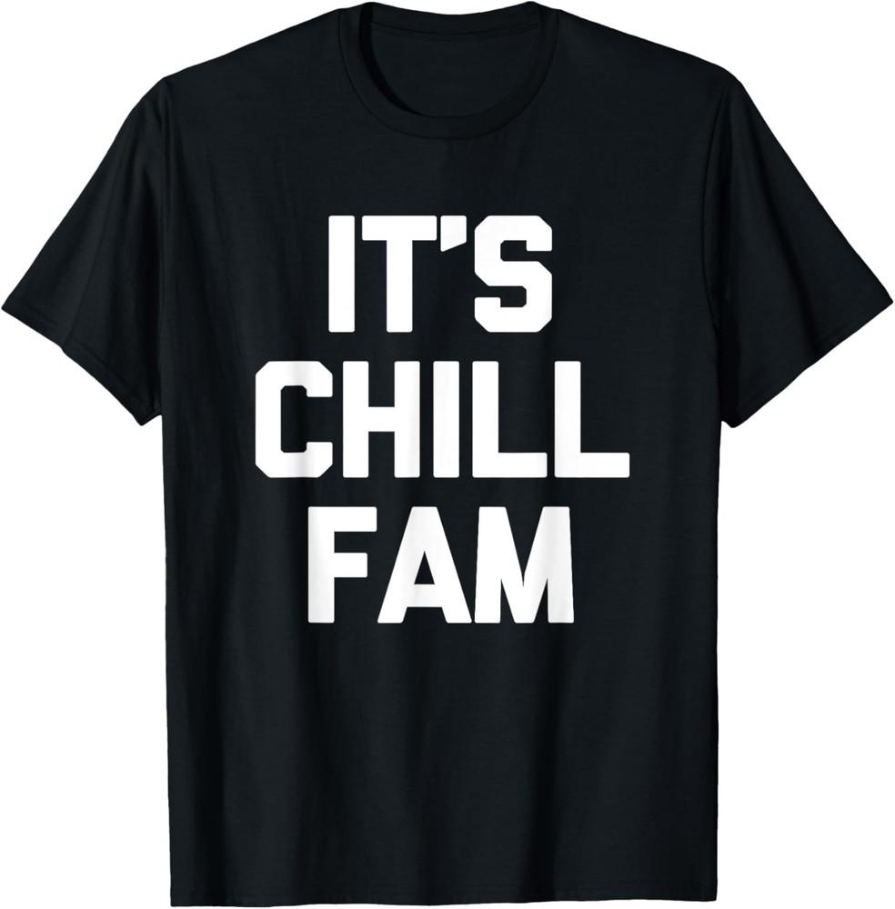 It s Chill Fam T-Shirt funny saying sarcastic novelty cool T-Shirt Unisex T-Shirt XXXXL