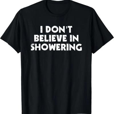 I Don't Believe In Showering Funny T-Shirt