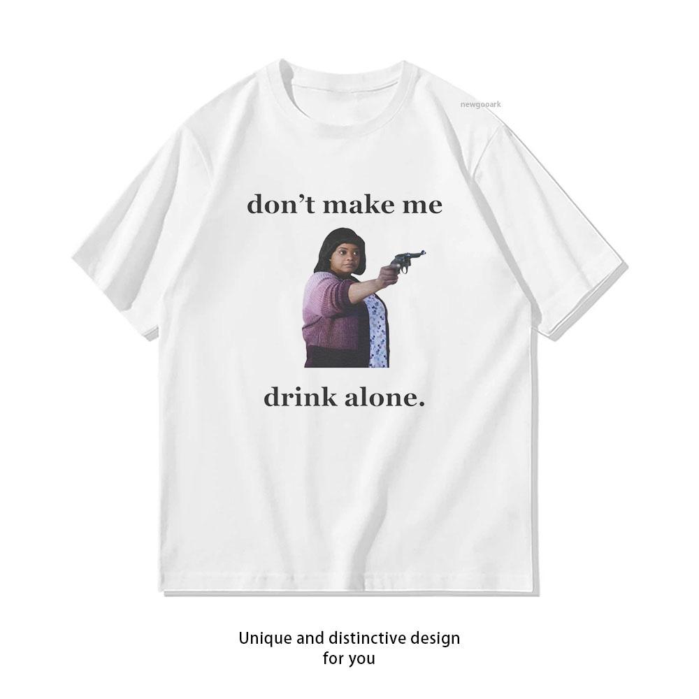 Dont Make Me Drink Alone Ma Tshirt Woman Man Summer Oneck Breathable Graphic T Shirts Casual Outdoors Tops Tee S