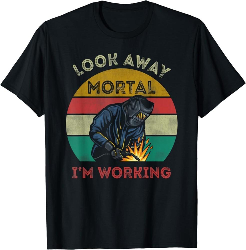 

Mens Welder Gifts Look Away Mortal I m Working Funny Welding Gift Unisex T-Shirt 2XL