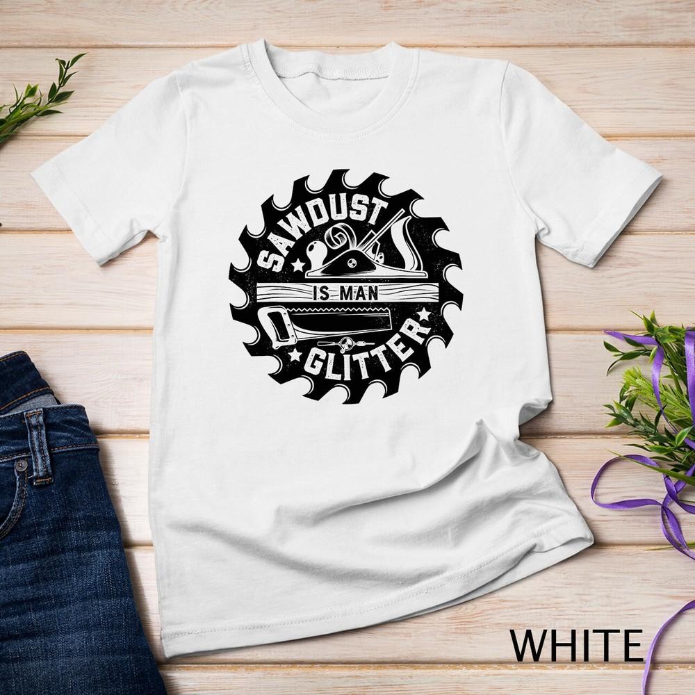 

Sawdust Is Man Glitter T shirt Woodworking Dad Father Gift Unisex T-shirt 2XL