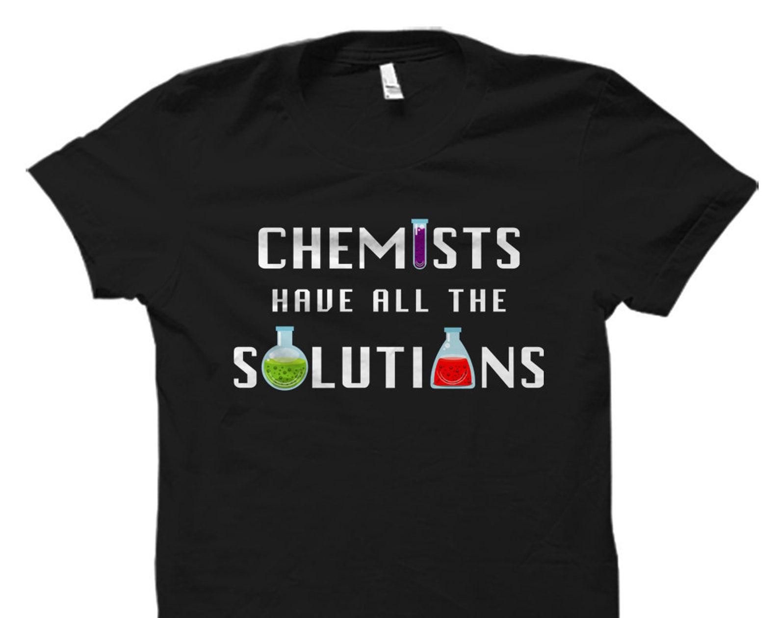 Chemist Gift. Chemist Shirt. Chemistry Gift. Chemistry Shirt. Chemistry Student Gift Chemists Gifts Chemists Have All The Solutions #OS1255 S