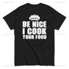 Be Nice I Cook Your Food Cooking Humorous Quotes Unisexs Tshirts Chef Funny Sarcastic Tee Classic Pattern Summer Unisex Tees Tops
