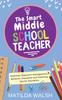 The The Smart Middle School Teacher - Essential Classroom Management, Behavior, Discipline and Teaching Tips for Educators Book