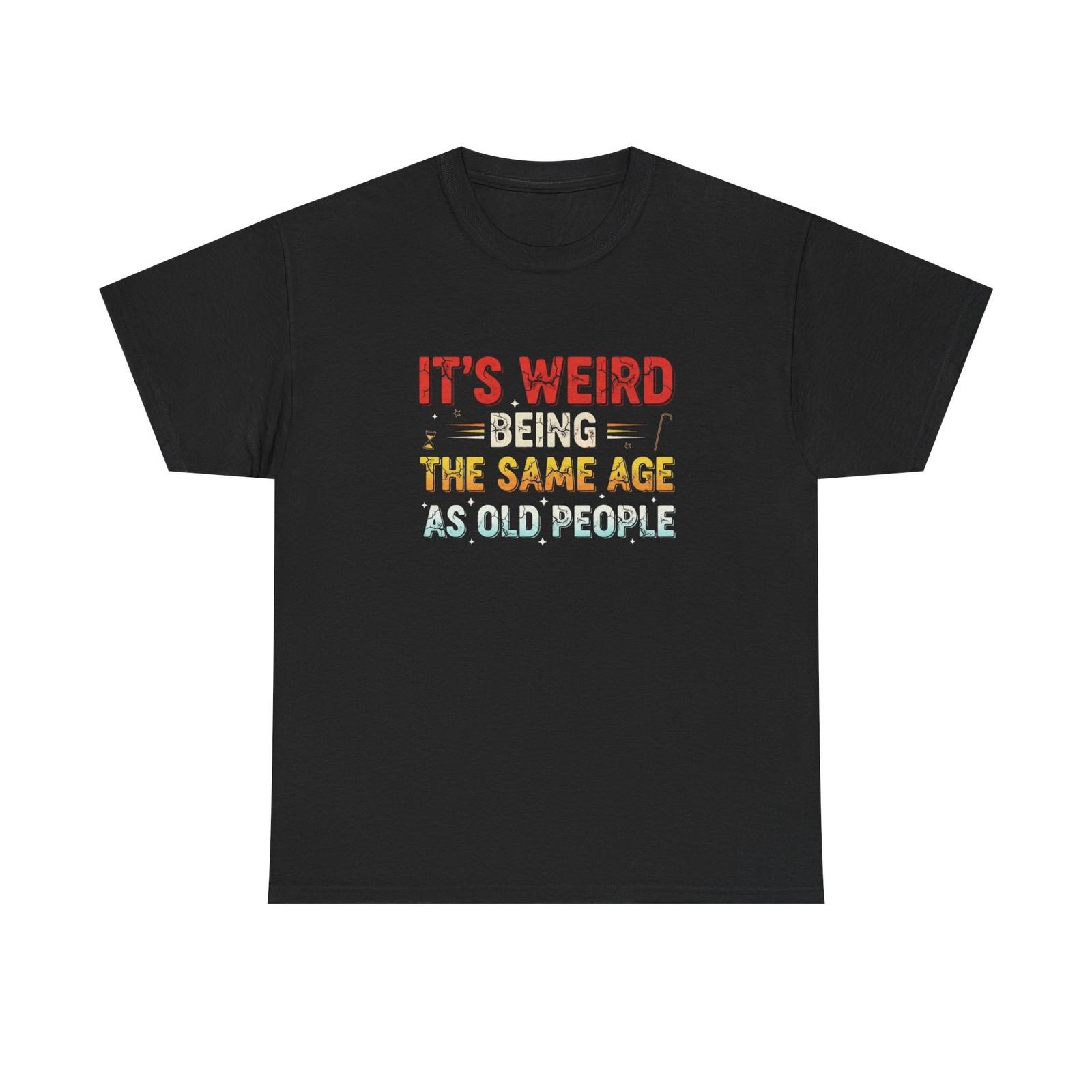 Funny Birthday T-Shirt Gift - Weird Being the Same Age as Old People Tee Shirt XL