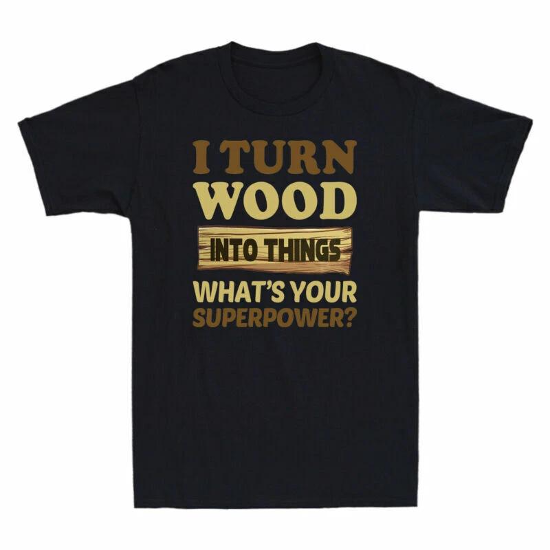 I Turn Wood Into Things - What s Your Superpower? Funny Wood Men s T-Shirt M