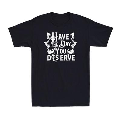 Have The Day You Deserve Shirt Funny Motivational Advice Quote Men's T-Shirt