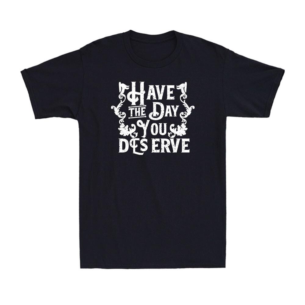 Have The Day You Deserve Shirt Funny Motivational Advice Quote Men s T-Shirt S