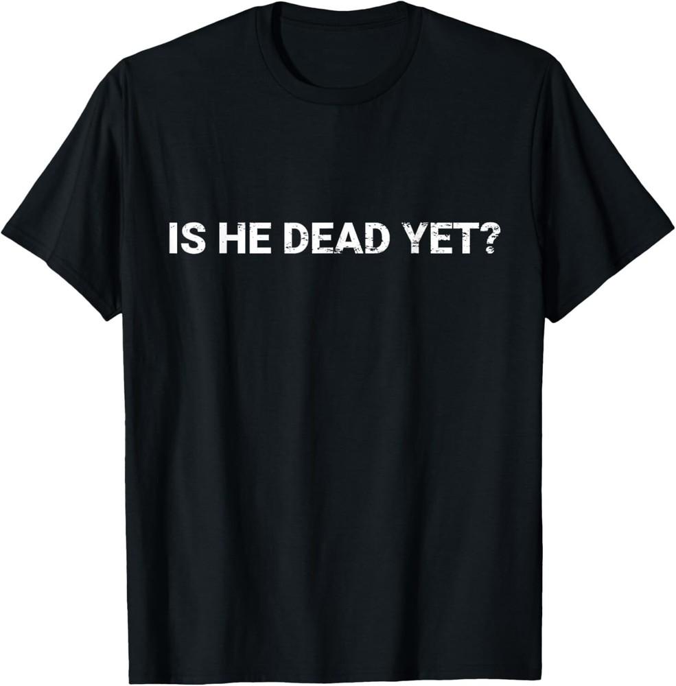 Is He Vintage Dead Yet Funny Dark Humor Gifts T-Shirt XL