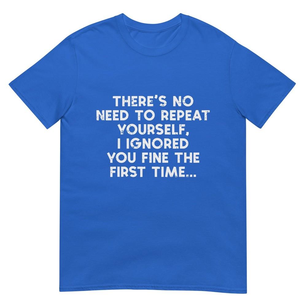 No Need Repeat Yourself I Ignored You Funny Saying Unisex Unisex TShirt